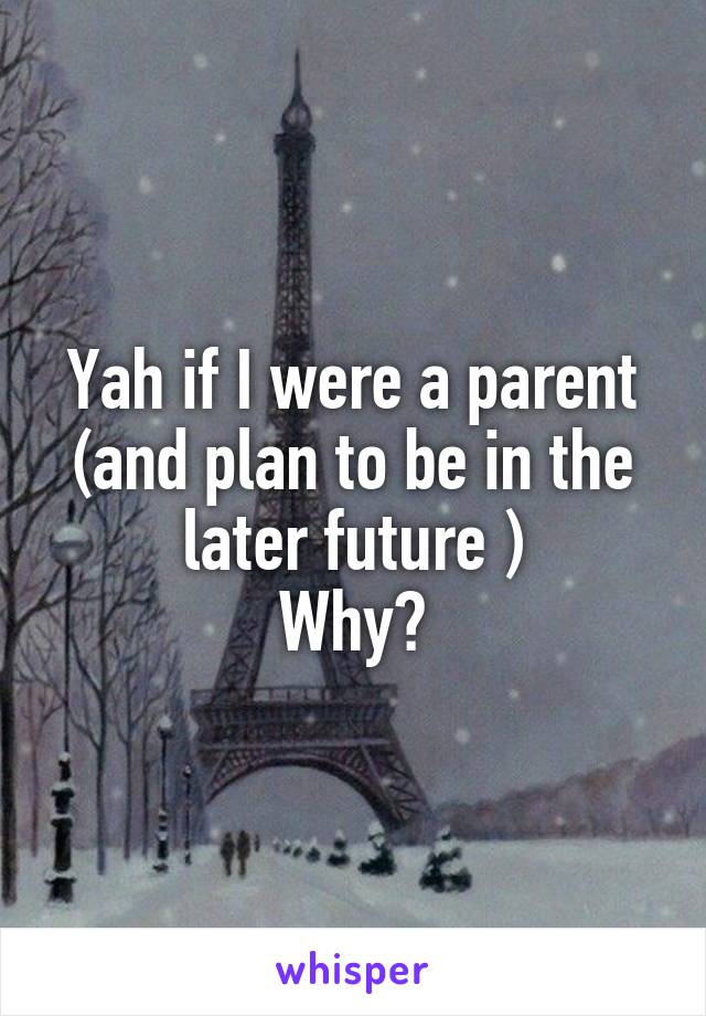 Yah if I were a parent (and plan to be in the later future )
Why?