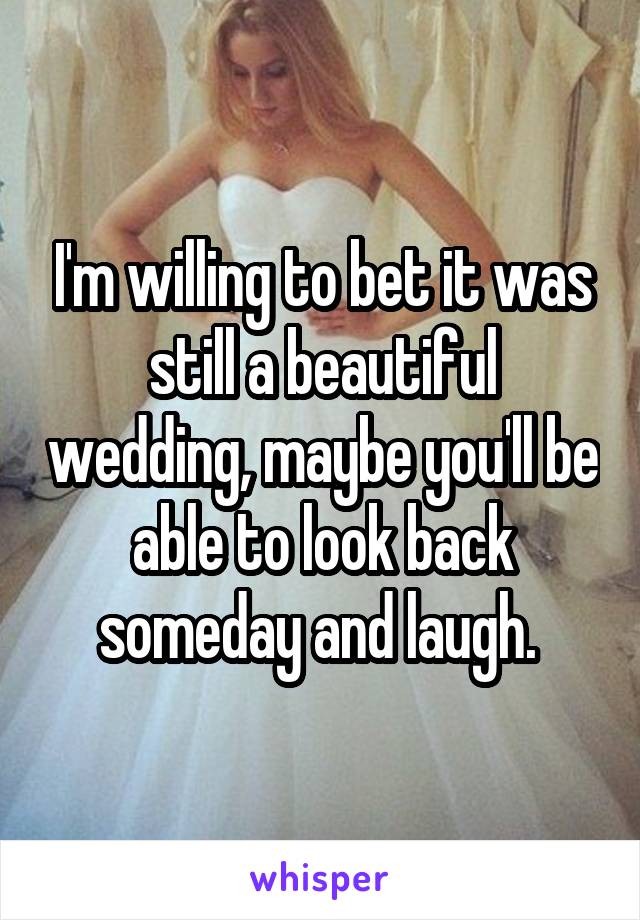 I'm willing to bet it was still a beautiful wedding, maybe you'll be able to look back someday and laugh. 