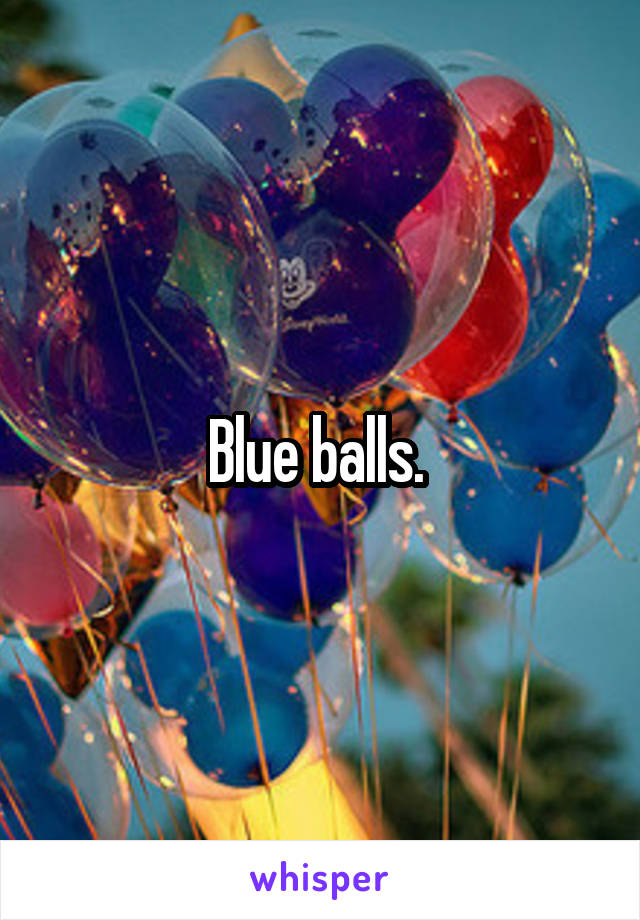 Blue balls. 