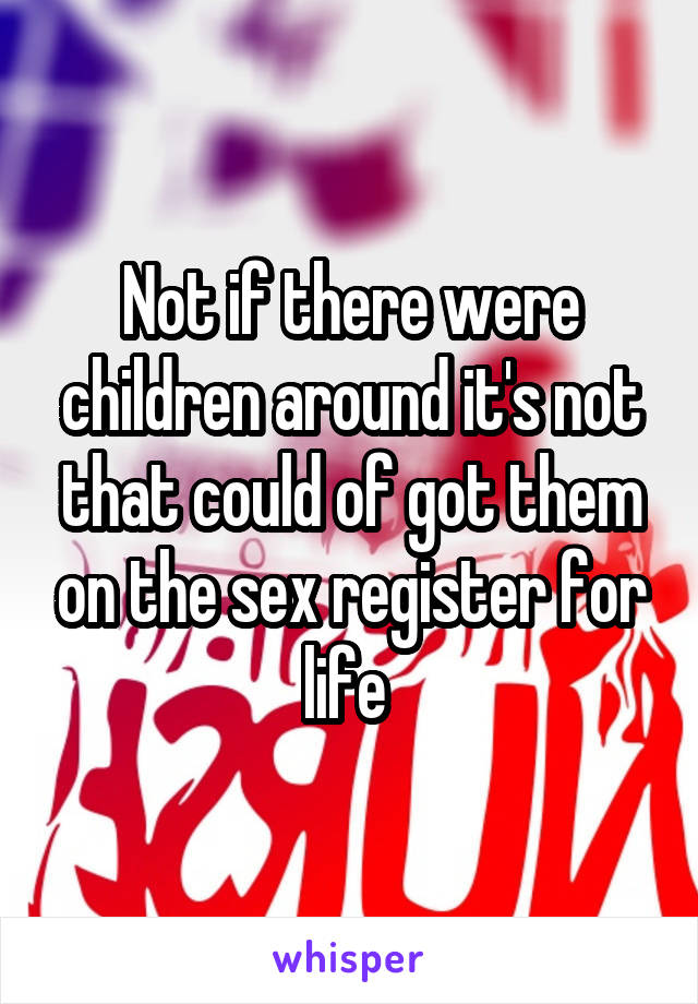 Not if there were children around it's not that could of got them on the sex register for life 