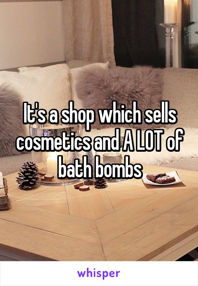 It's a shop which sells cosmetics and A LOT of bath bombs