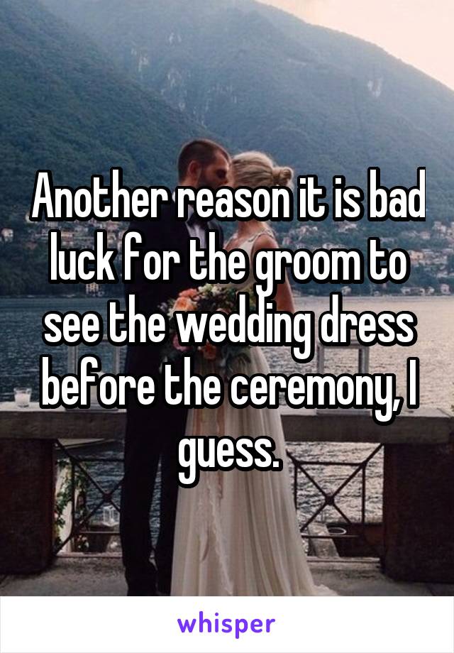 Another reason it is bad luck for the groom to see the wedding dress before the ceremony, I guess.