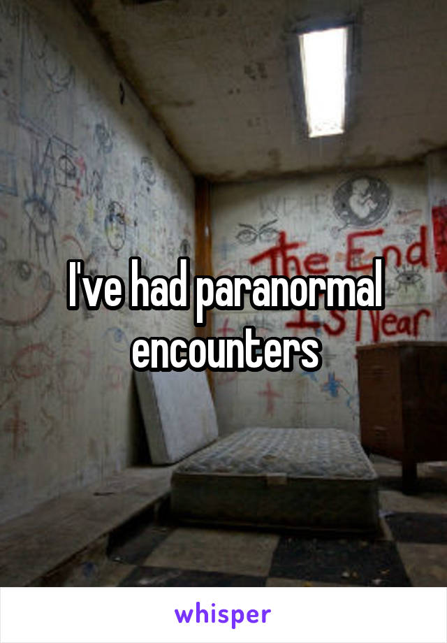 I've had paranormal encounters