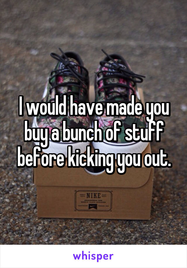 I would have made you buy a bunch of stuff before kicking you out.