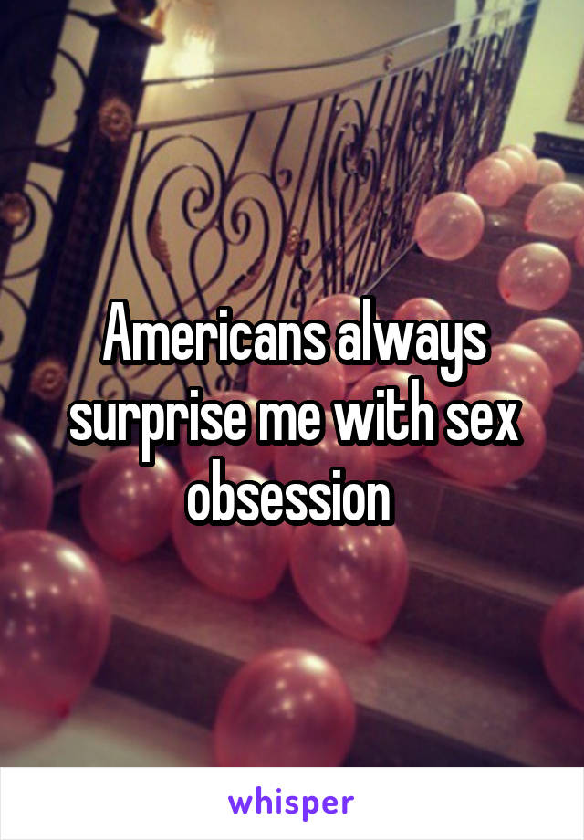 Americans always surprise me with sex obsession 