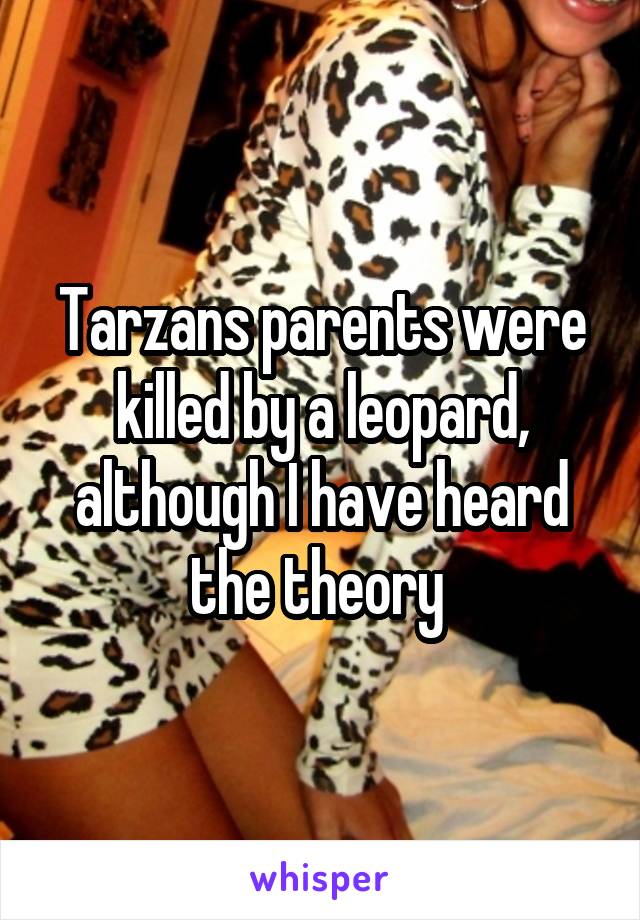 Tarzans parents were killed by a leopard, although I have heard the theory 