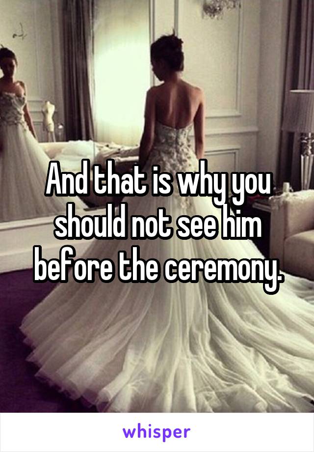 And that is why you should not see him before the ceremony.