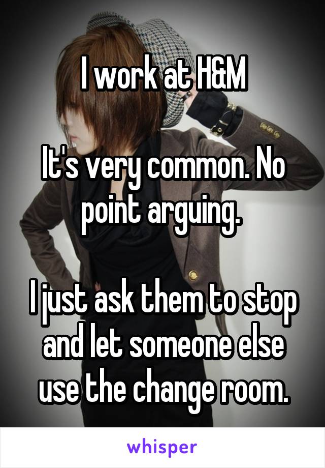 I work at H&M

It's very common. No point arguing. 

I just ask them to stop and let someone else use the change room.