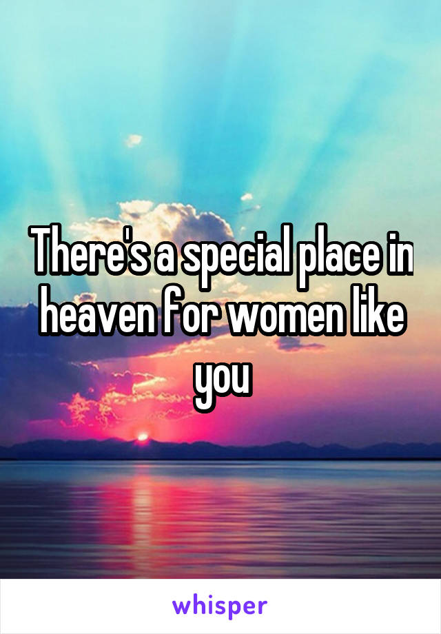 There's a special place in heaven for women like you