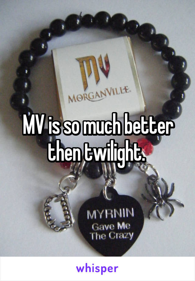 MV is so much better then twilight. 