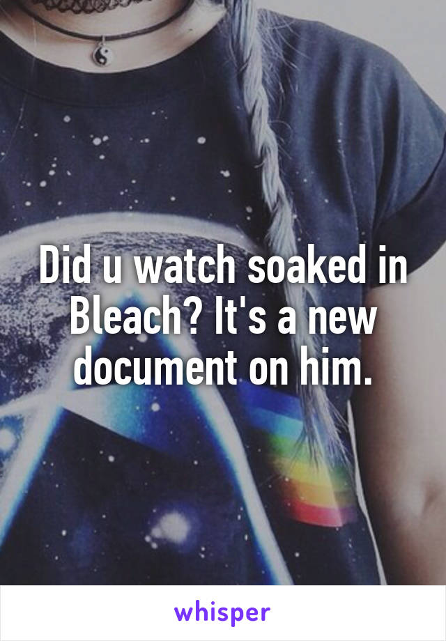 Did u watch soaked in Bleach? It's a new document on him.