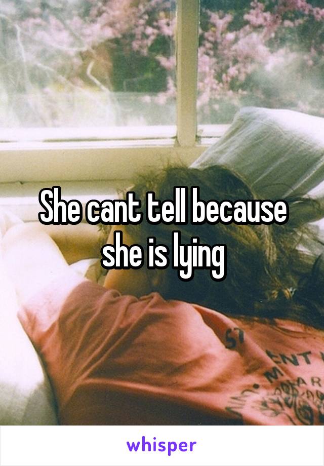 She cant tell because she is lying