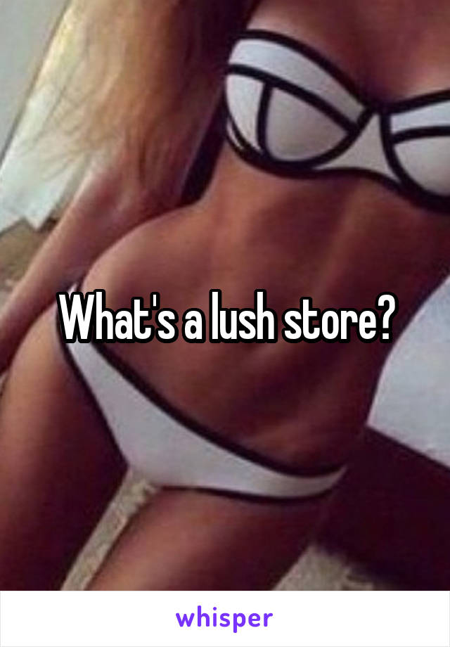 What's a lush store?