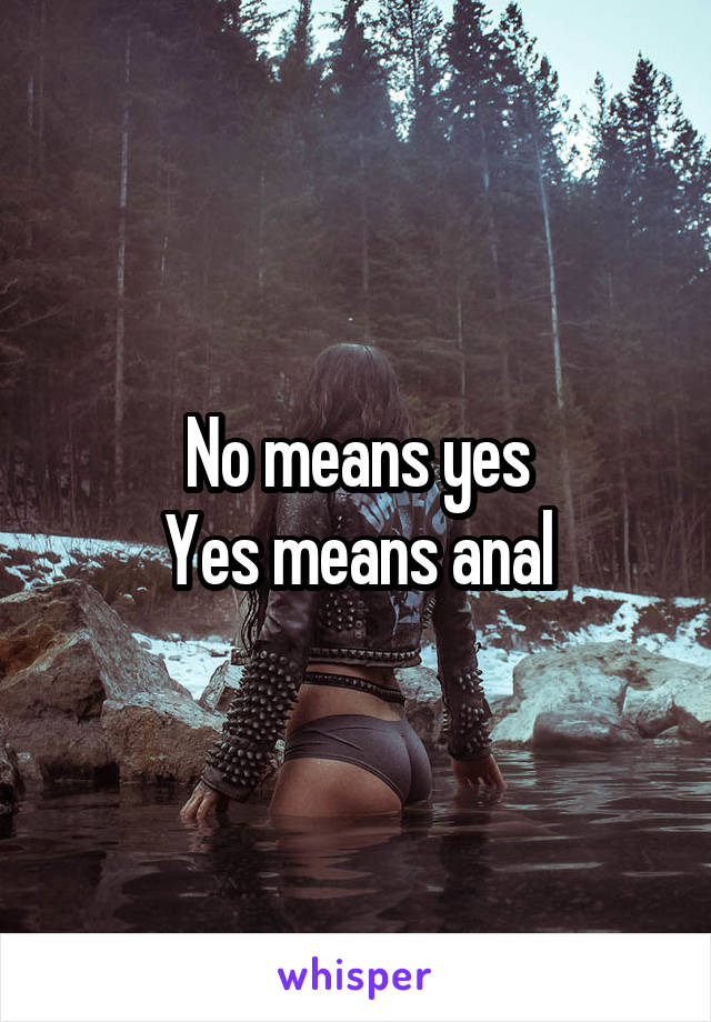 No means yes
Yes means anal