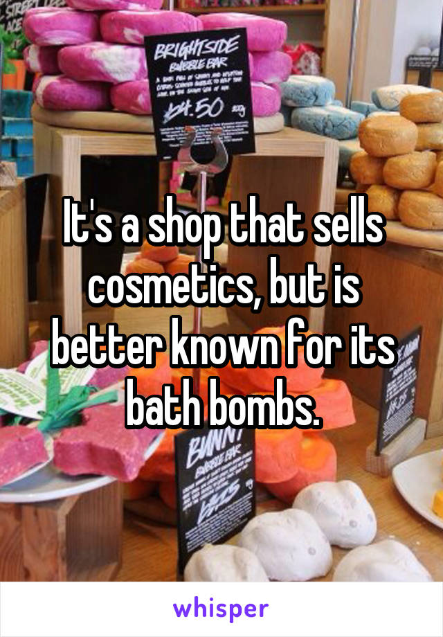 It's a shop that sells cosmetics, but is better known for its bath bombs.