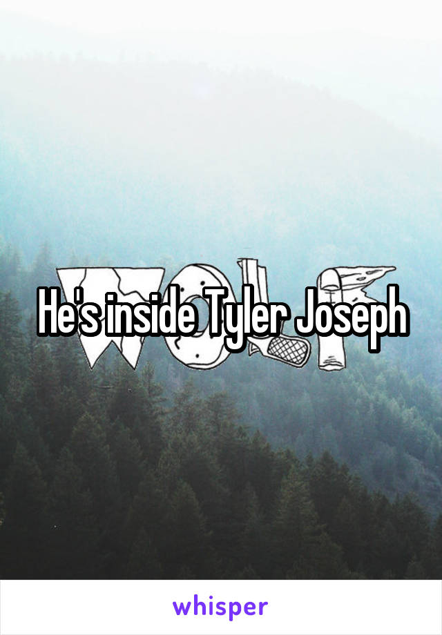 He's inside Tyler Joseph
