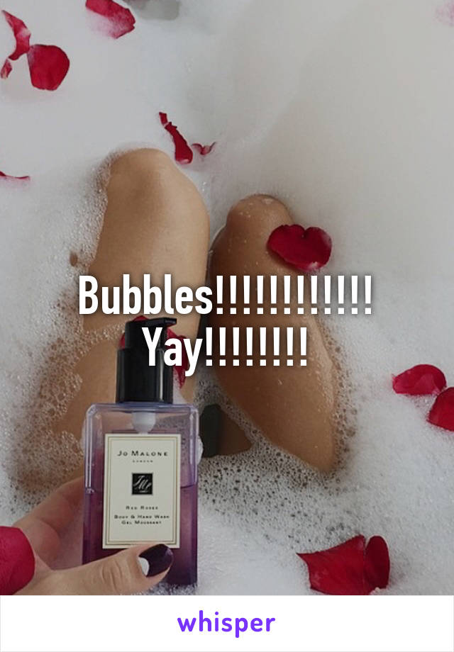 Bubbles!!!!!!!!!!!! Yay!!!!!!!!