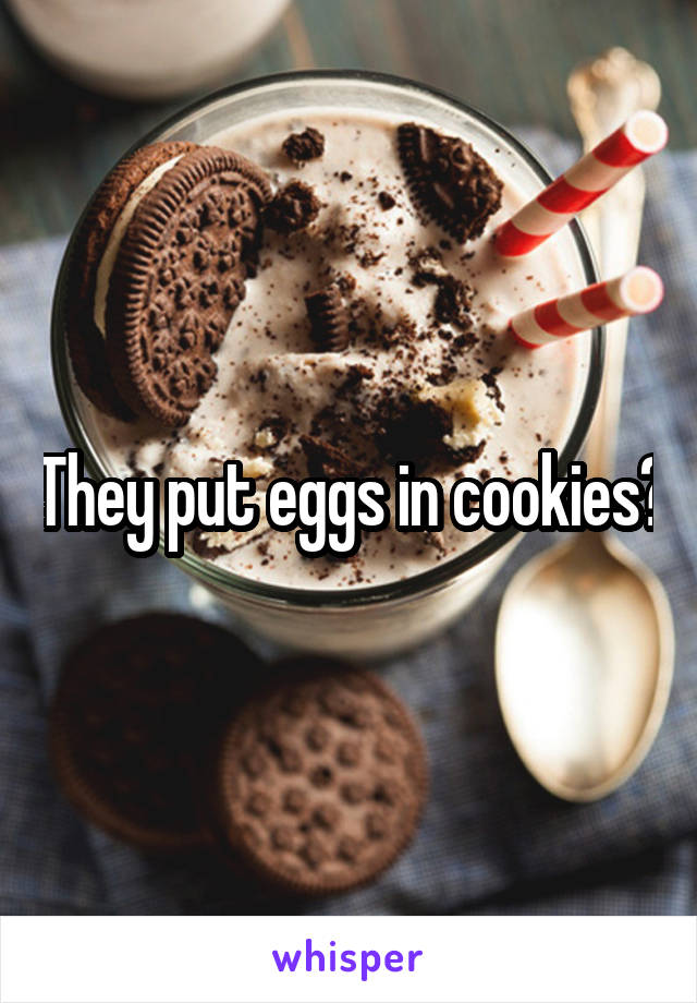 They put eggs in cookies?