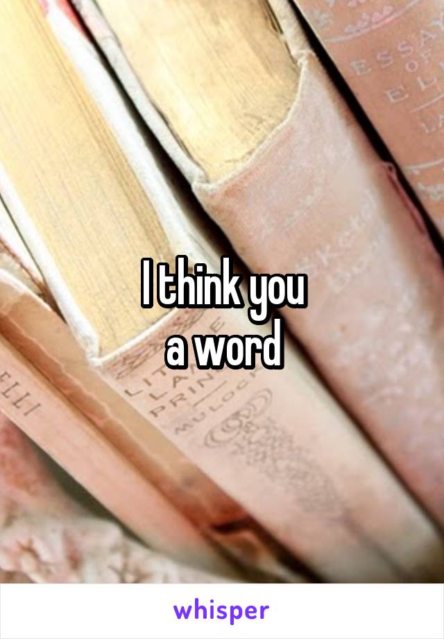 I think you
a word