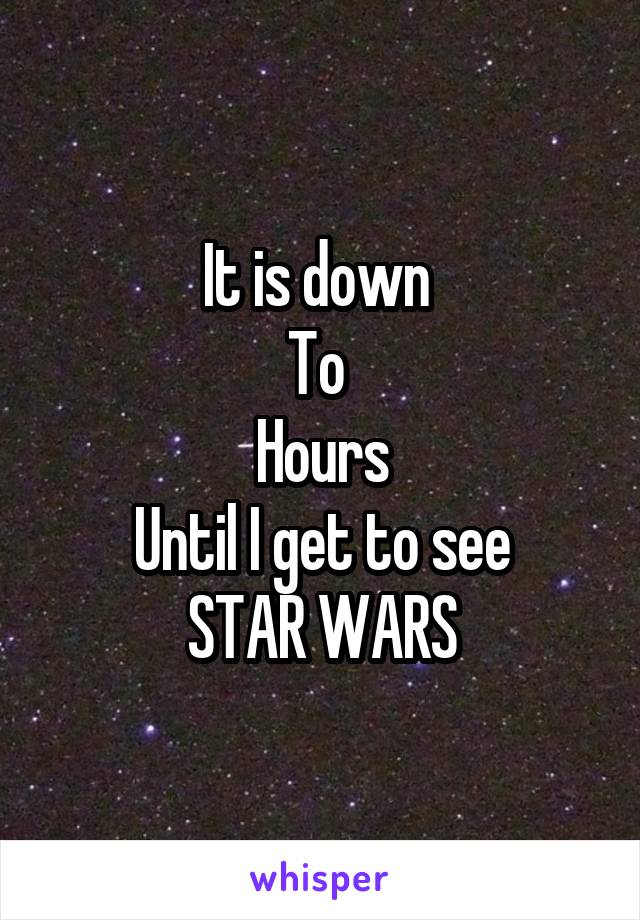 It is down 
To 
Hours
Until I get to see
STAR WARS