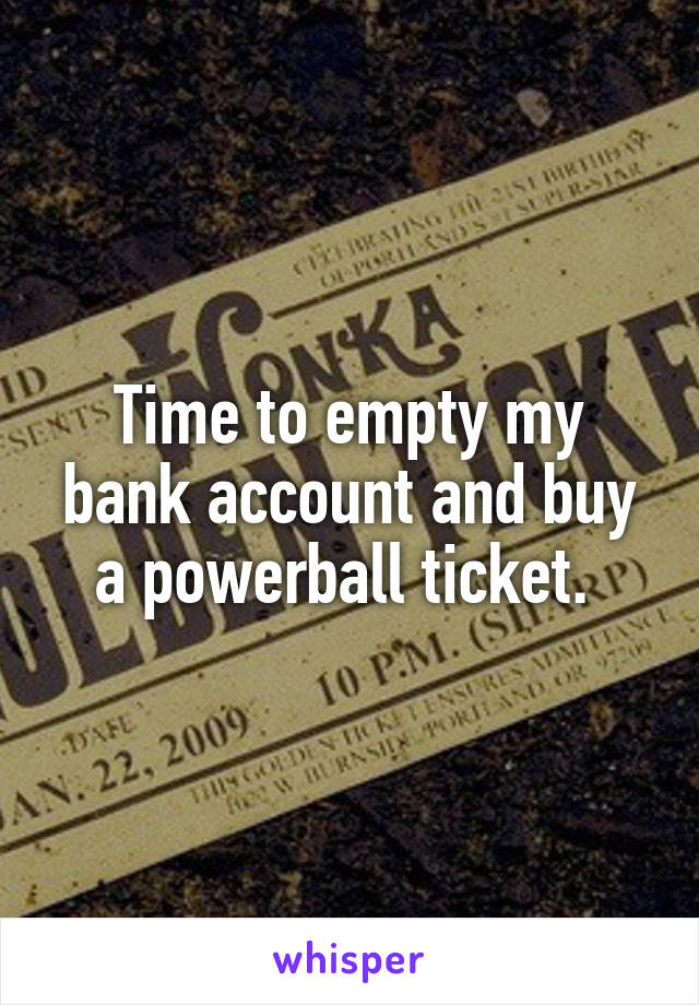 Time to empty my bank account and buy a powerball ticket. 