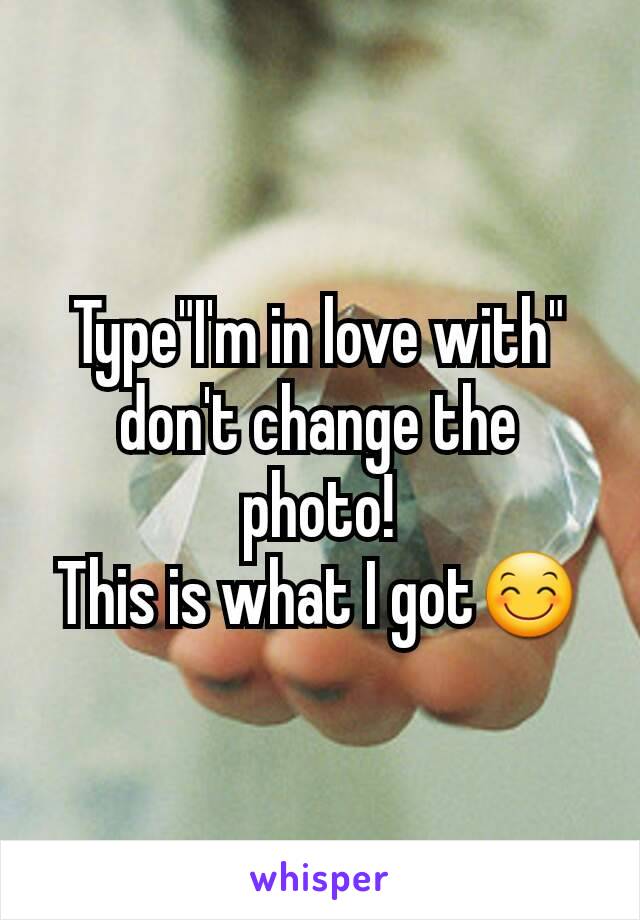 Type"I'm in love with" don't change the photo!
This is what I got😊