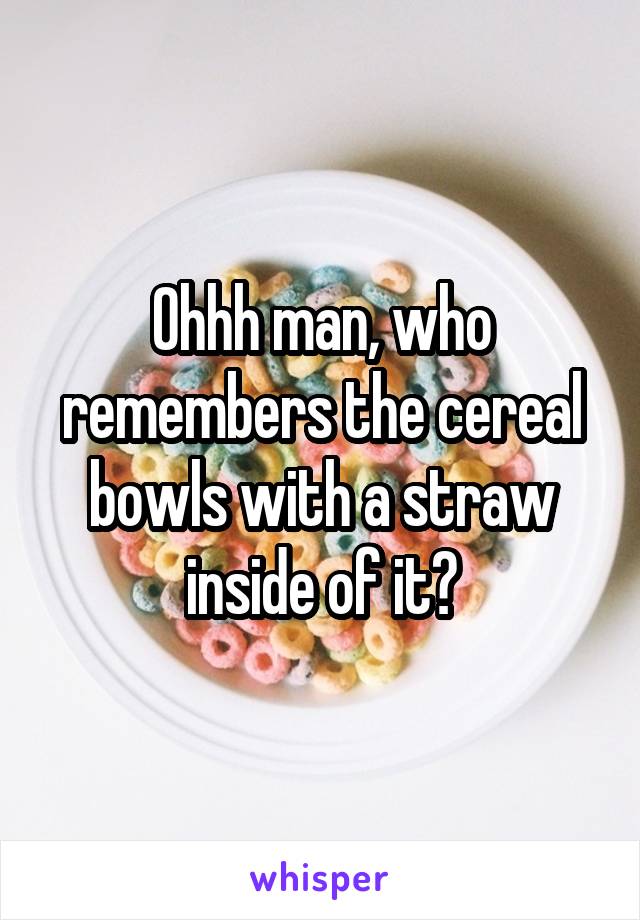 Ohhh man, who remembers the cereal bowls with a straw inside of it?