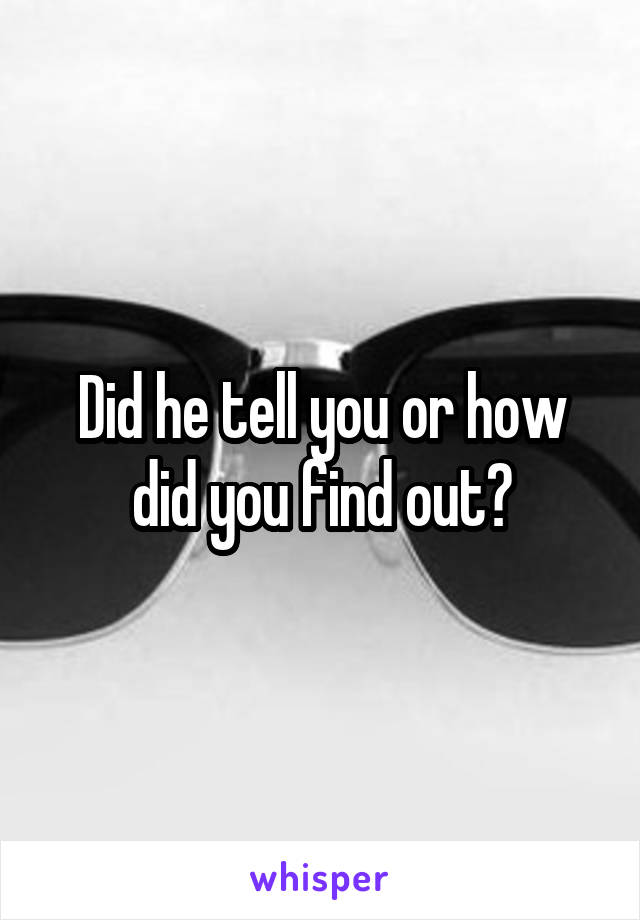 Did he tell you or how did you find out?