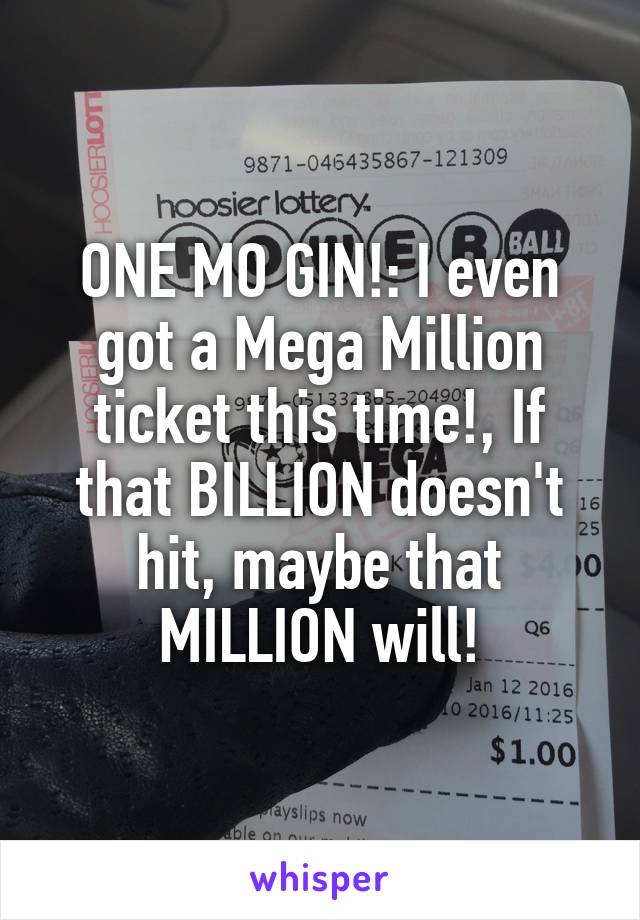 ONE MO GIN!: I even got a Mega Million ticket this time!, If that BILLION doesn't hit, maybe that MILLION will!