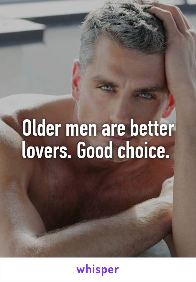 Older men are better lovers. Good choice. 
