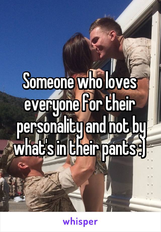 Someone who loves 
everyone for their  personality and not by what's in their pants :) 