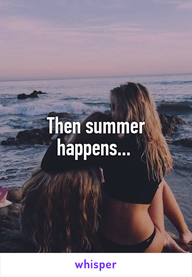 Then summer happens... 