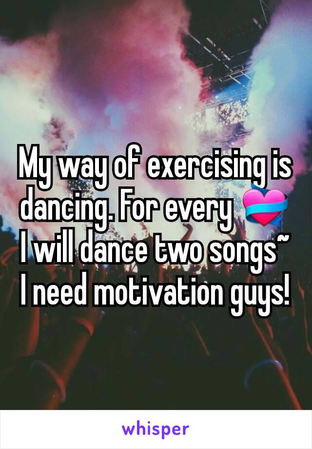 My way of exercising is dancing. For every 💝 I will dance two songs~ I need motivation guys!