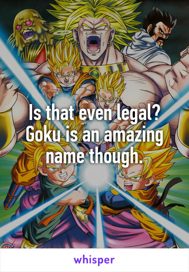 Is that even legal?
Goku is an amazing name though.