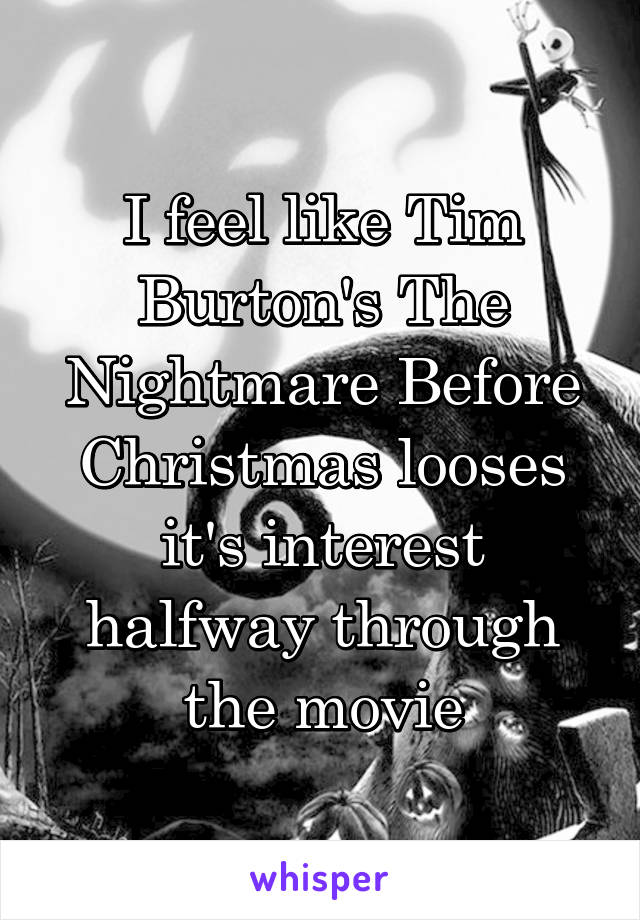 I feel like Tim Burton's The Nightmare Before Christmas looses it's interest halfway through the movie