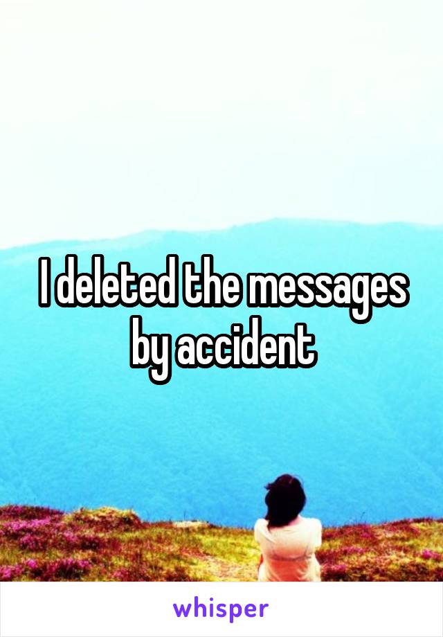 I deleted the messages by accident