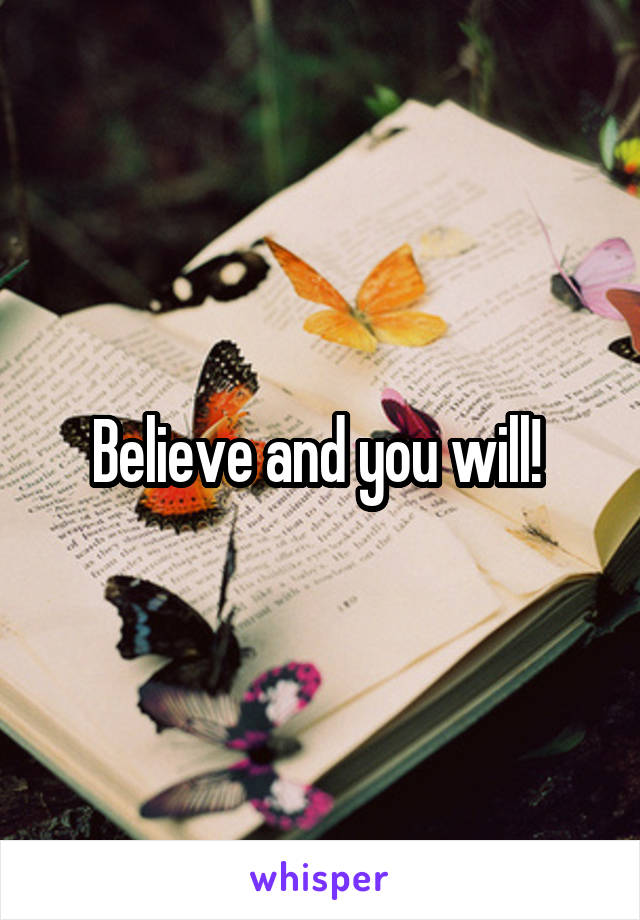 Believe and you will! 