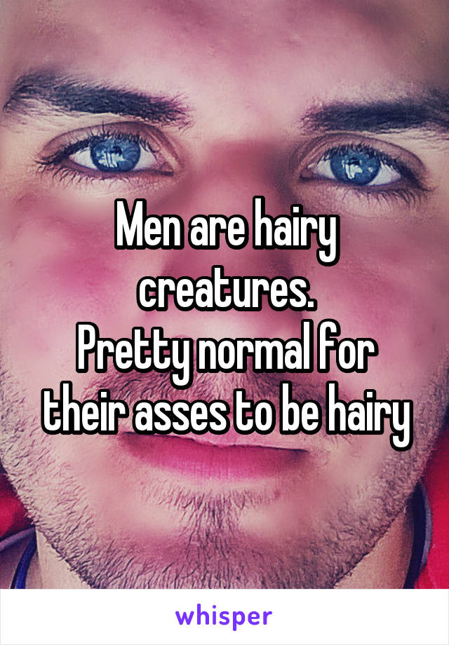 Men are hairy creatures.
Pretty normal for their asses to be hairy