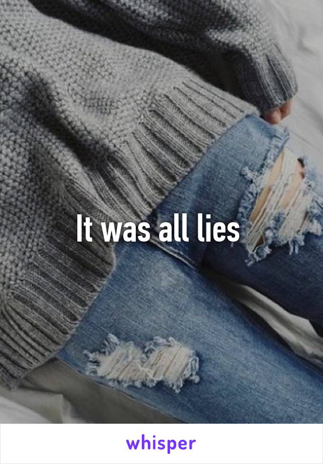 It was all lies 