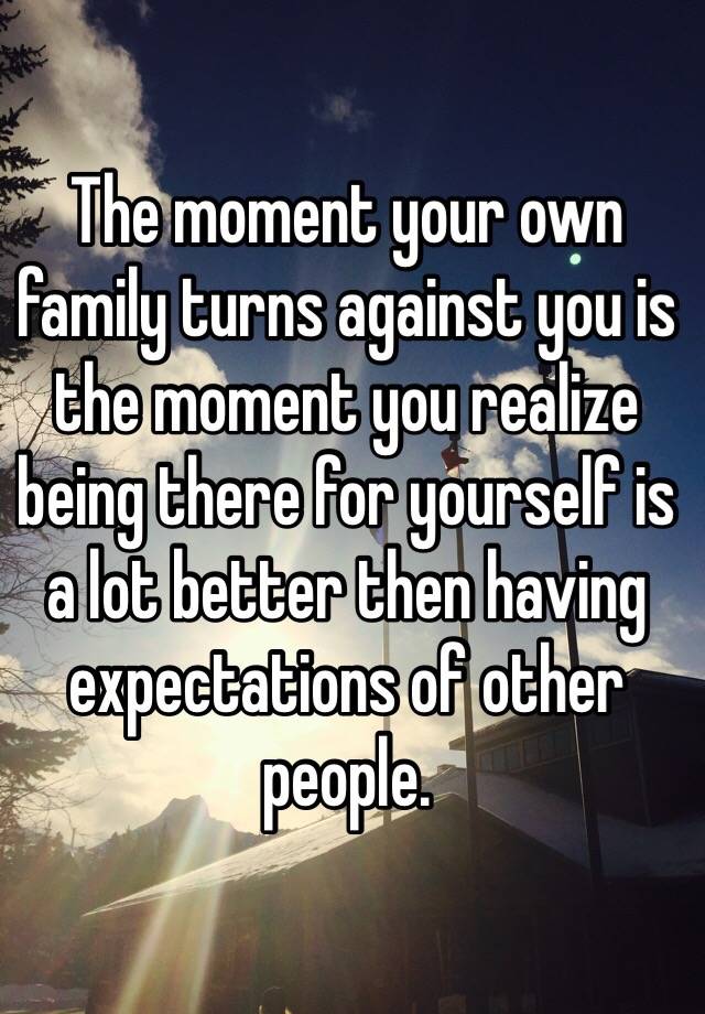 the-moment-your-own-family-turns-against-you-is-the-moment-you-realize