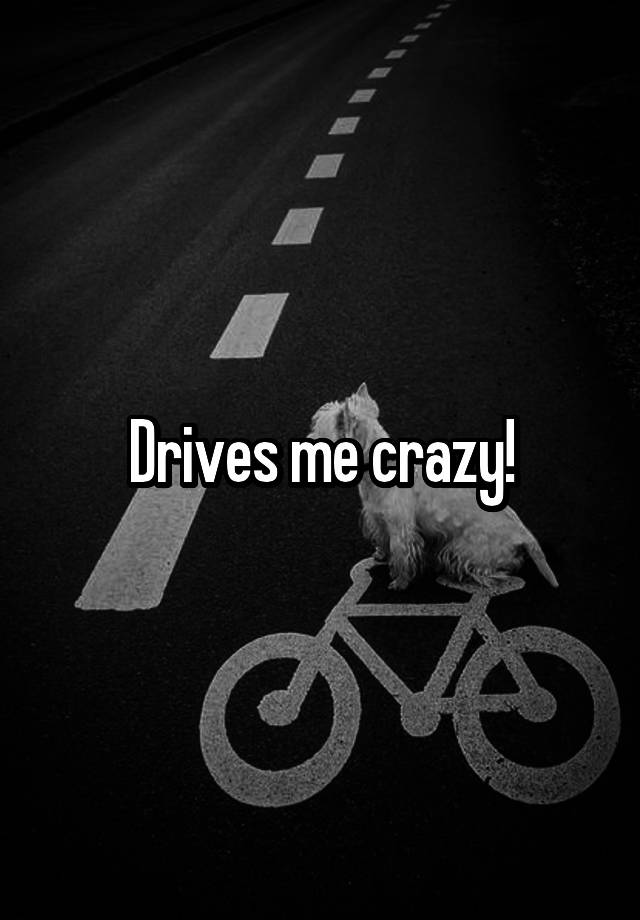 drives-me-crazy