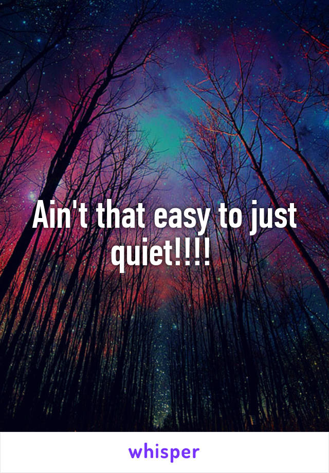 Ain't that easy to just quiet!!!! 