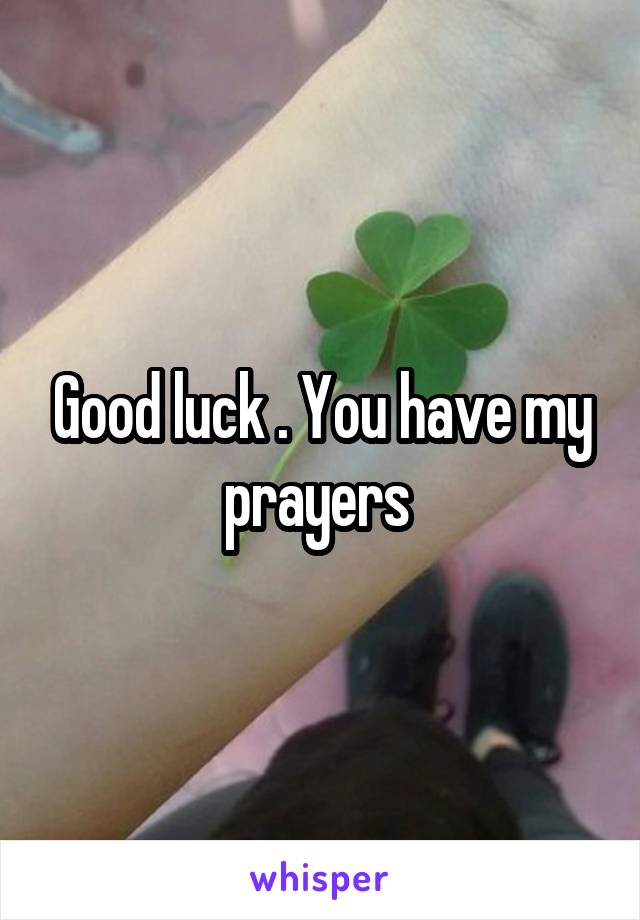 Good luck . You have my prayers 