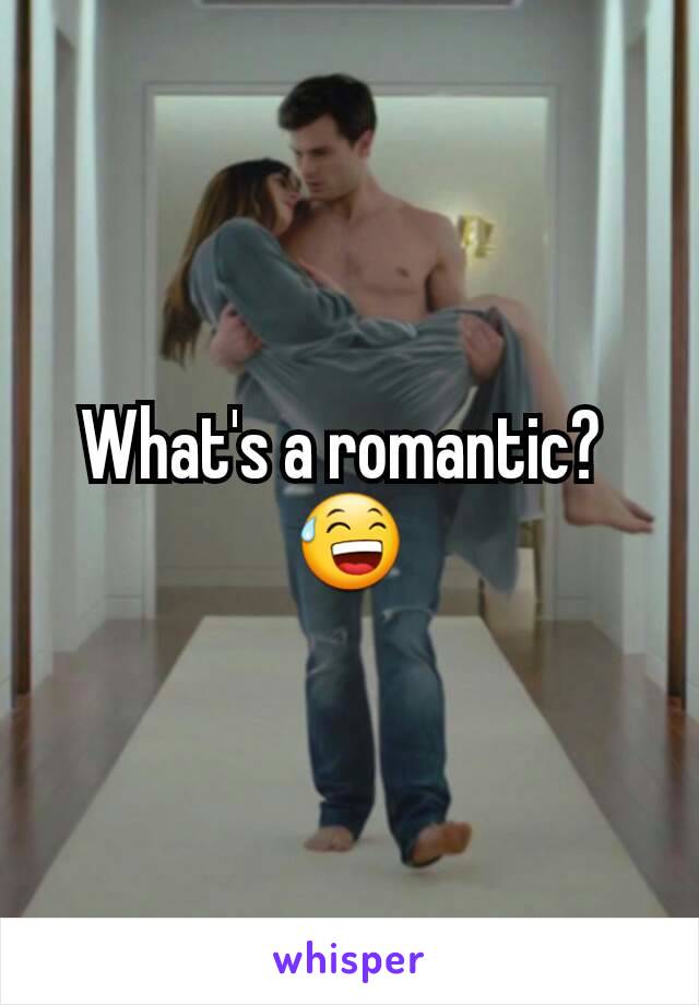 What's a romantic? 
😅