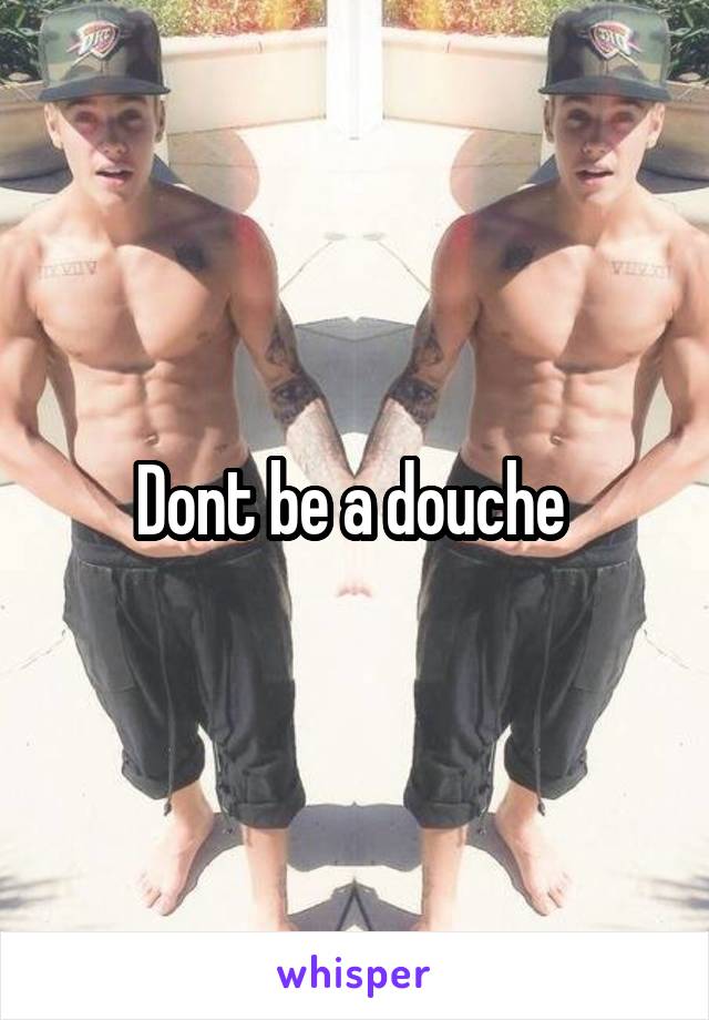 Dont be a douche 