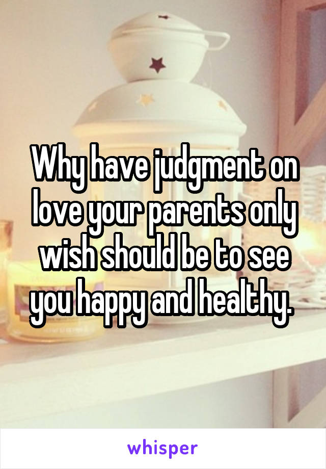 Why have judgment on love your parents only wish should be to see you happy and healthy. 