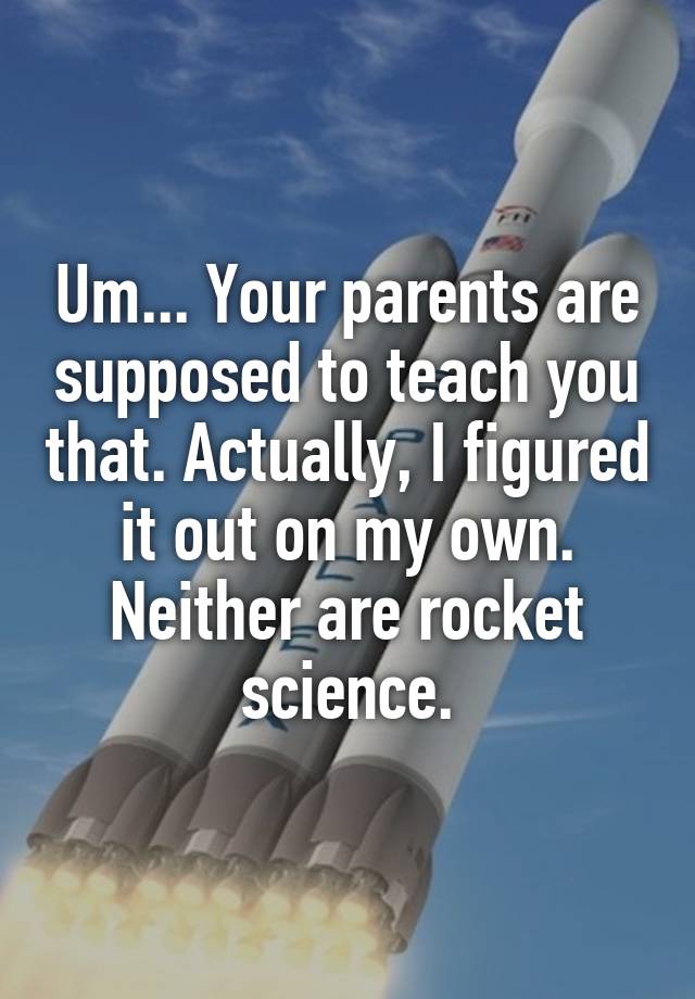 Um... Your parents are supposed to teach you that. Actually, I figured ...