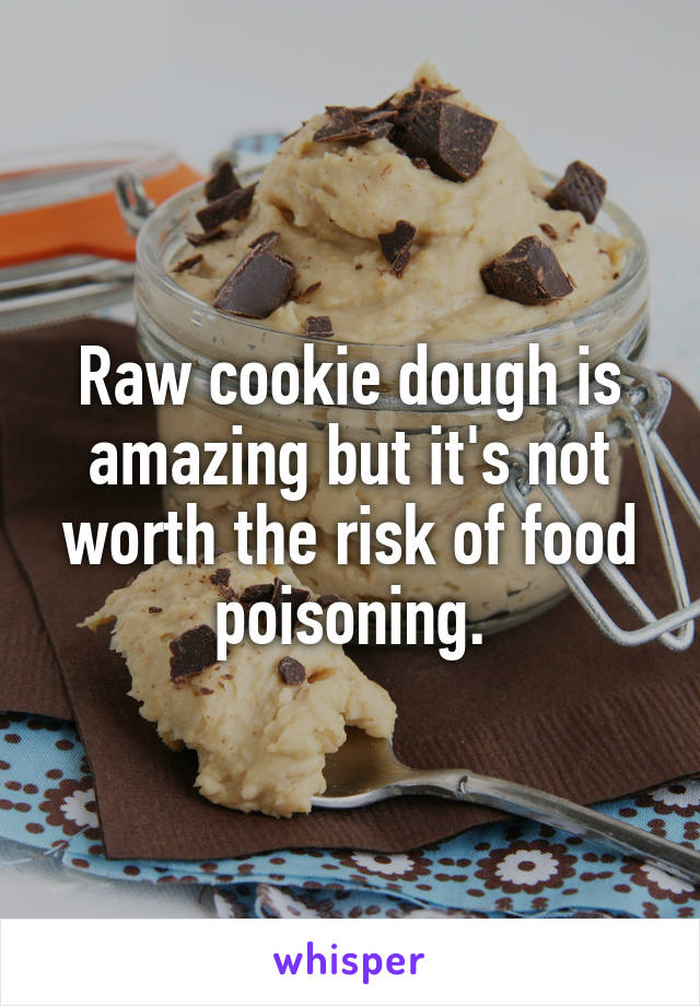 Raw cookie dough is amazing but it's not worth the risk of food poisoning.