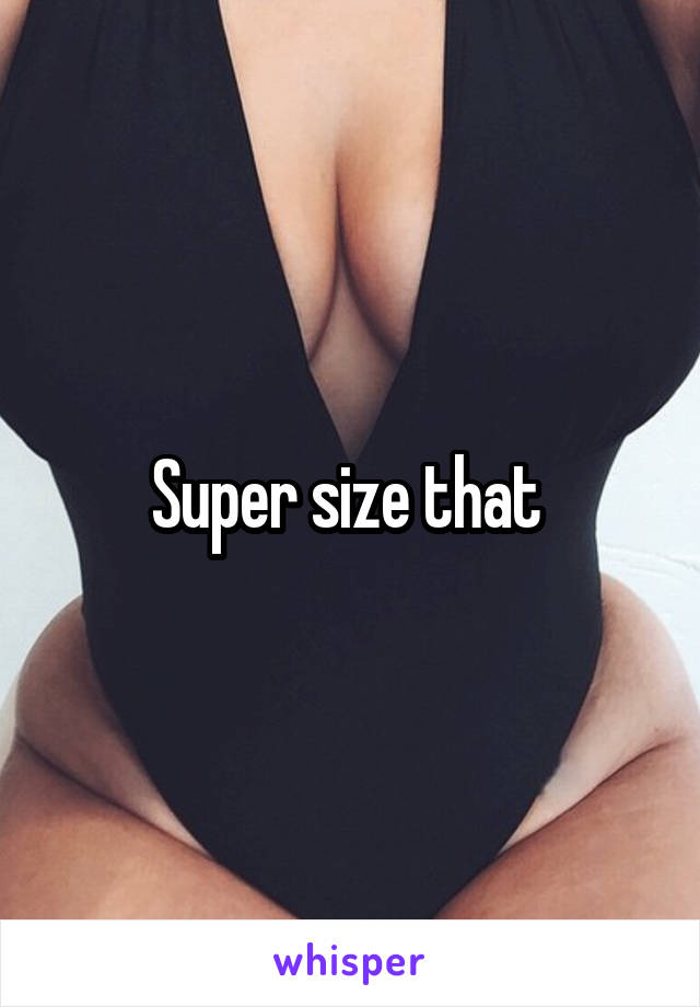 Super size that 