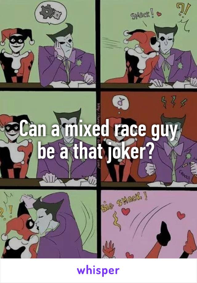 Can a mixed race guy be a that joker? 